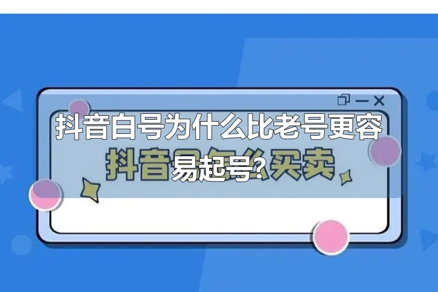 抖音白号为什么比老号更容易起号?